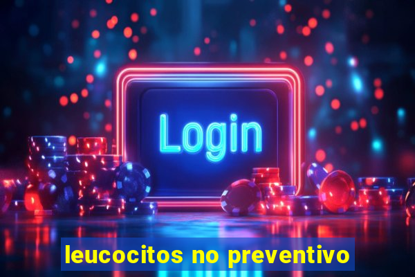 leucocitos no preventivo